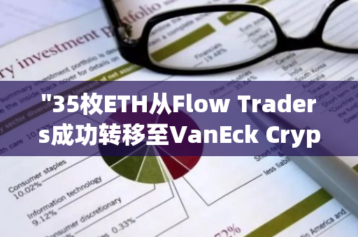 "35枚ETH从Flow Traders成功转移至VanEck Crypto Leaders ETN，标志着加密货币领域的重要里程碑"