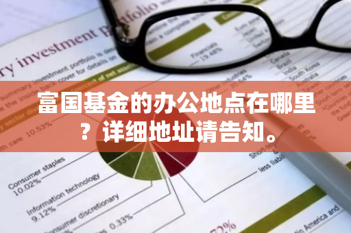 富国基金的办公地点在哪里？详细地址请告知。