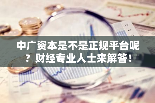 中广资本是不是正规平台呢？财经专业人士来解答！