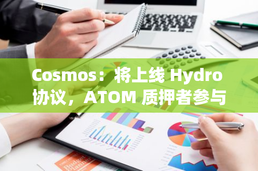 Cosmos：将上线 Hydro 协议，ATOM 质押者参与投票将获得激励