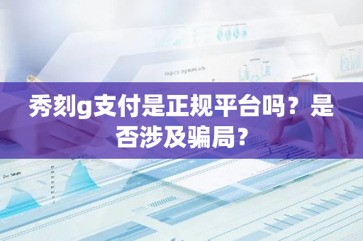 秀刻g支付是正规平台吗？是否涉及骗局？