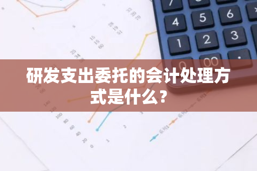 研发支出委托的会计处理方式是什么？