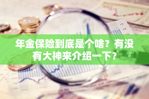 年金保险到底是个啥？有没有大神来介绍一下？