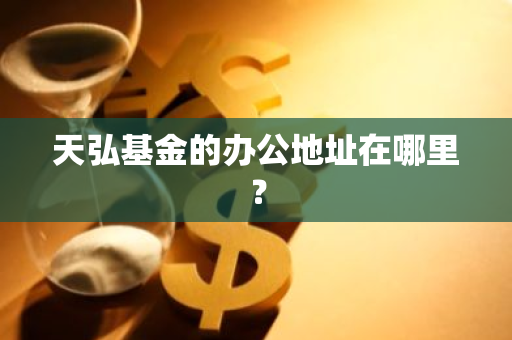 天弘基金的办公地址在哪里？