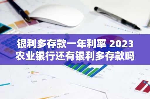 银利多存款一年利率 2023农业银行还有银利多存款吗