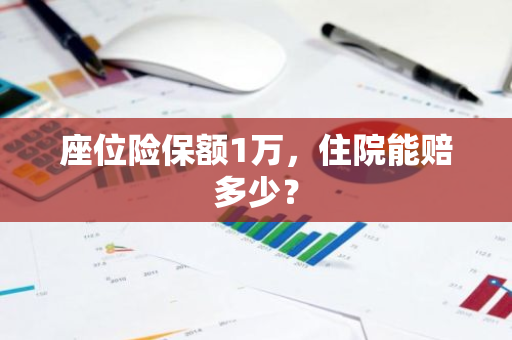 座位险保额1万，住院能赔多少？