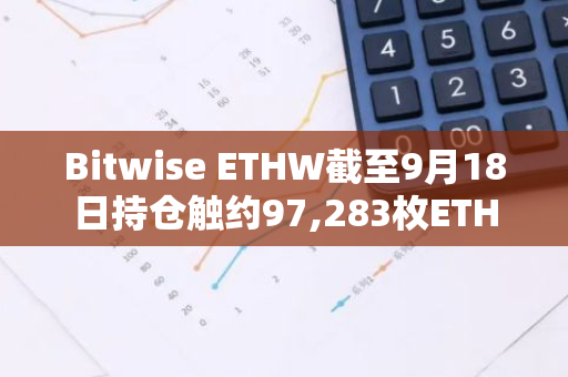 Bitwise ETHW截至9月18日持仓触约97,283枚ETH