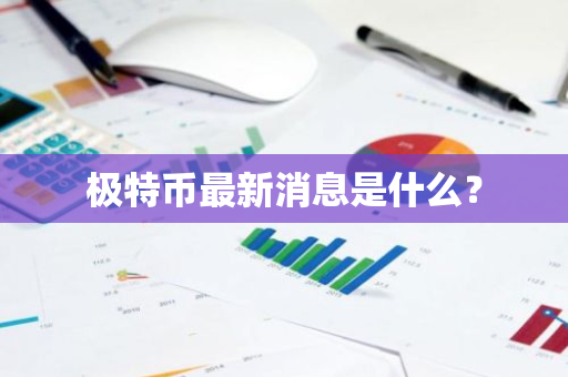 极特币最新消息是什么？