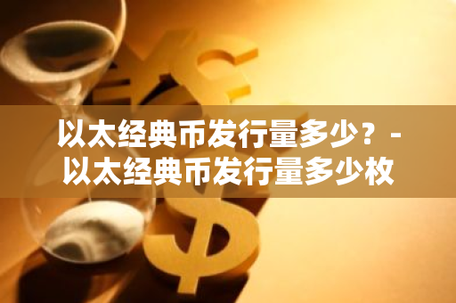 以太经典币发行量多少？-以太经典币发行量多少枚