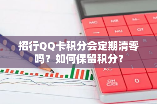 招行QQ卡积分会定期清零吗？如何保留积分？