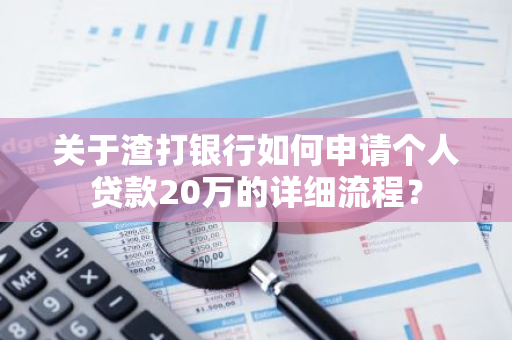 关于渣打银行如何申请个人贷款20万的详细流程？