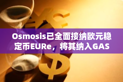 Osmosis已全面接纳欧元稳定币EURe，将其纳入GAS费用支付方式，进一步丰富了其支付选项。