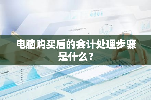 电脑购买后的会计处理步骤是什么？