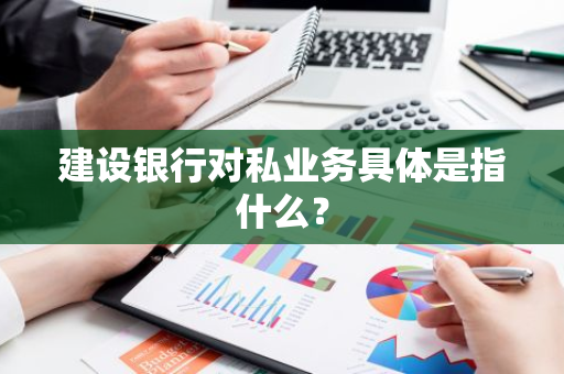 建设银行对私业务具体是指什么？