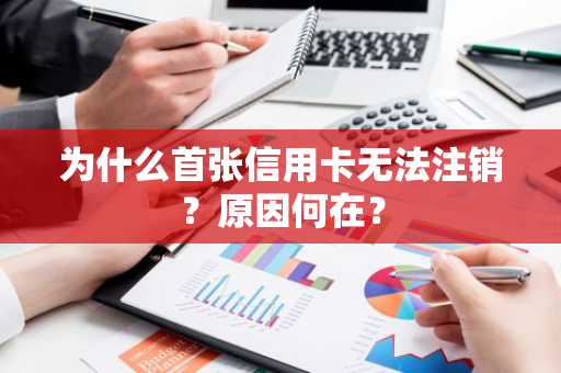 为什么首张信用卡无法注销？原因何在？