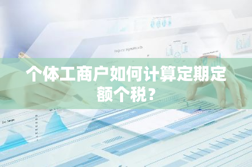 个体工商户如何计算定期定额个税？