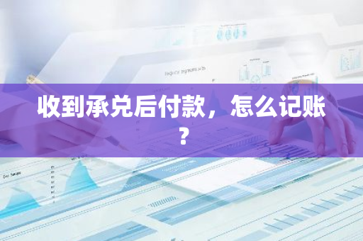 收到承兑后付款，怎么记账？