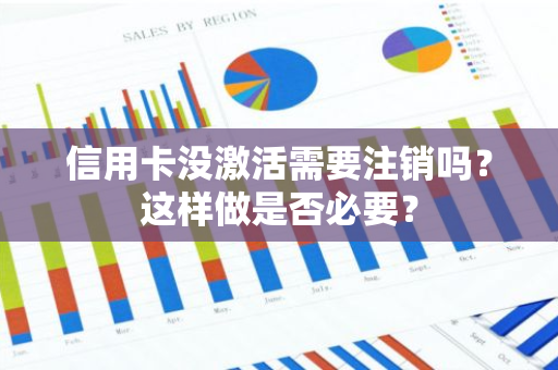 信用卡没激活需要注销吗？这样做是否必要？