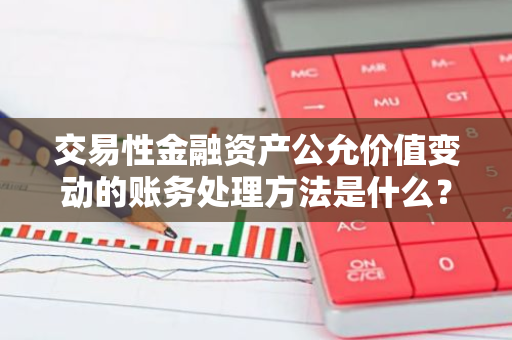 交易性金融资产公允价值变动的账务处理方法是什么？