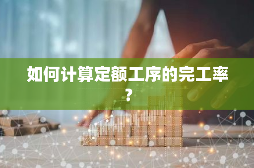 如何计算定额工序的完工率？