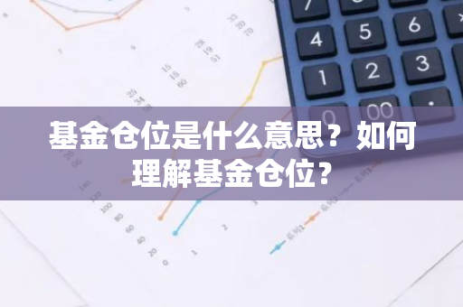 基金仓位是什么意思？如何理解基金仓位？