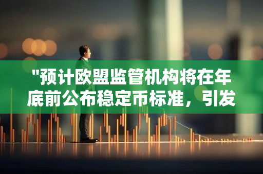 "预计欧盟监管机构将在年底前公布稳定币标准，引发全球关注与期待"