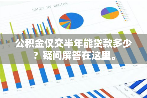 公积金仅交半年能贷款多少？疑问解答在这里。