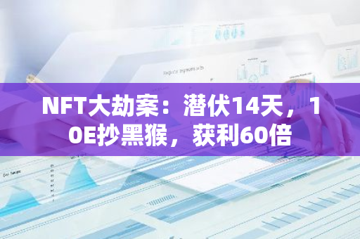 NFT大劫案：潜伏14天，10E抄黑猴，获利60倍