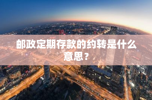 邮政定期存款的约转是什么意思？