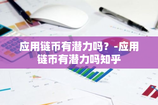 应用链币有潜力吗？-应用链币有潜力吗知乎