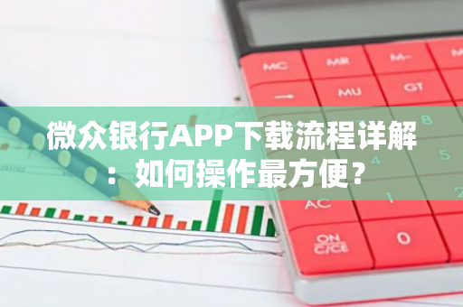 微众银行APP下载流程详解：如何操作最方便？