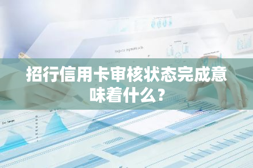 招行信用卡审核状态完成意味着什么？