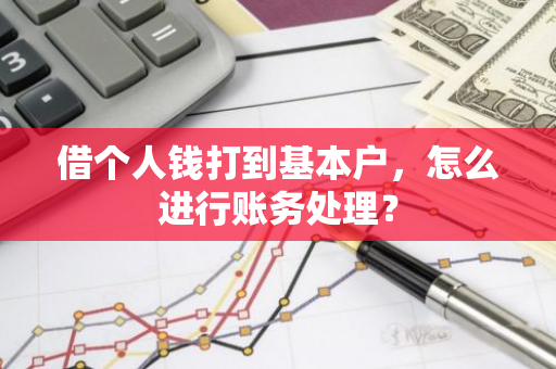 借个人钱打到基本户，怎么进行账务处理？