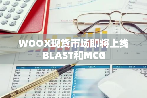 WOOX现货市场即将上线BLAST和MCG