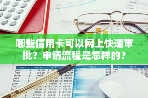 哪些信用卡可以网上快速审批？申请流程是怎样的？