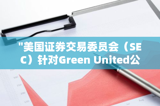 "美国证券交易委员会（SEC）针对Green United公司特定欺诈行为展开诉讼"