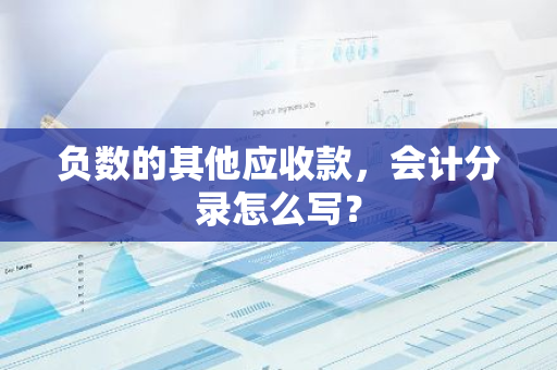 负数的其他应收款，会计分录怎么写？