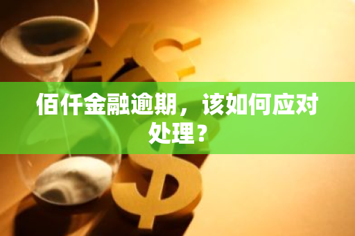 佰仟金融逾期，该如何应对处理？