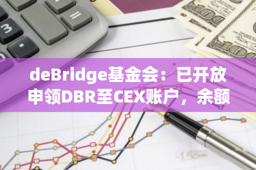 deBridge基金会：已开放申领DBR至CEX账户，余额将在TGE时显示