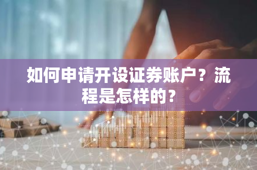 如何申请开设证券账户？流程是怎样的？