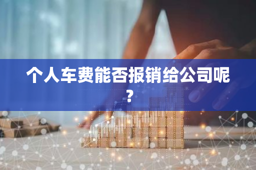 个人车费能否报销给公司呢？