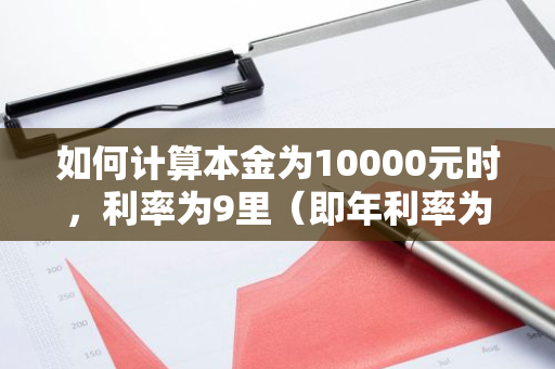 如何计算本金为10000元时，利率为9里（即年利率为多少？）下的利息是多少？