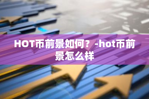 HOT币前景如何？-hot币前景怎么样