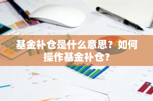 基金补仓是什么意思？如何操作基金补仓？