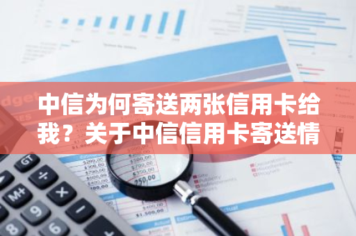 中信为何寄送两张信用卡给我？关于中信信用卡寄送情况解析。