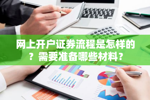 网上开户证券流程是怎样的？需要准备哪些材料？