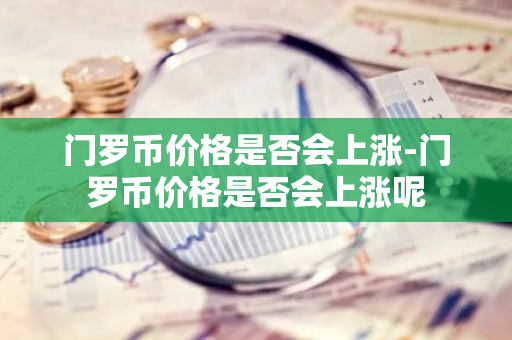 门罗币价格是否会上涨-门罗币价格是否会上涨呢