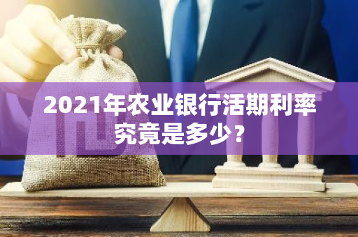 2021年农业银行活期利率究竟是多少？