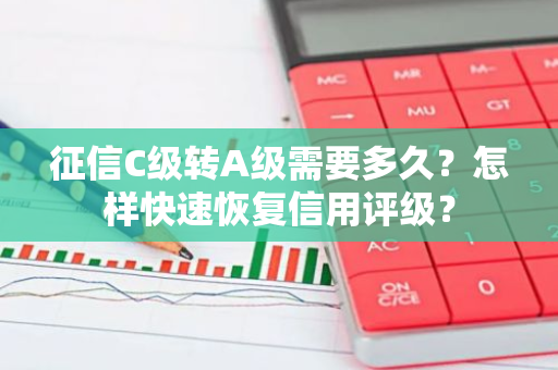 征信C级转A级需要多久？怎样快速恢复信用评级？