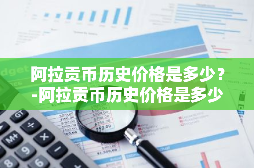 阿拉贡币历史价格是多少？-阿拉贡币历史价格是多少钱